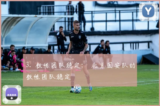 3. 教练团队稳定： 北京国安队的教练团队稳定