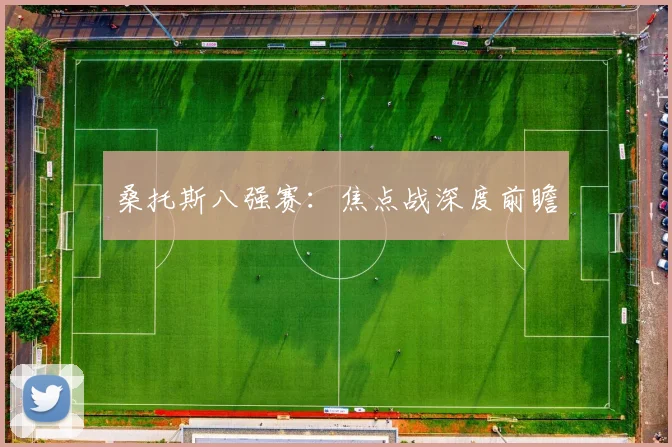 桑托斯八强赛：焦点战深度前瞻
