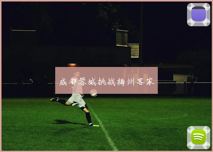 成都蓉城挑战梅州客家