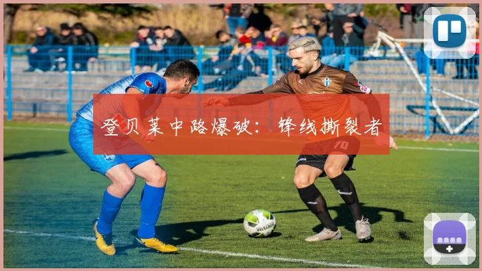 登贝莱中路爆破：锋线撕裂者