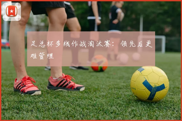 足总杯多线作战淘汰赛：领先后更难管理