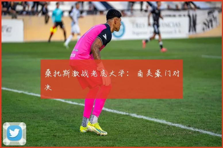 桑托斯激战老虎大学：南美豪门对决