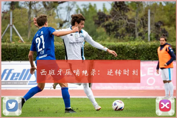 西班牙压哨绝杀：逆转时刻