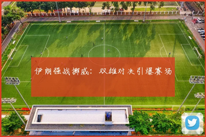 伊朗强战挪威：双雄对决引爆赛场