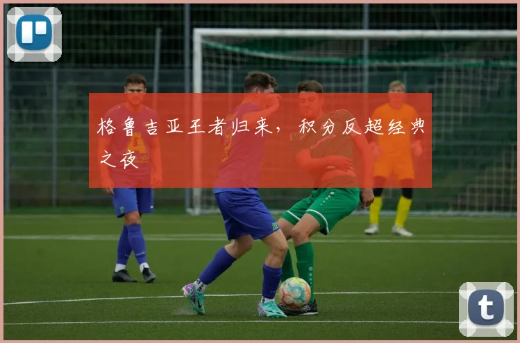格鲁吉亚王者归来，积分反超经典之夜