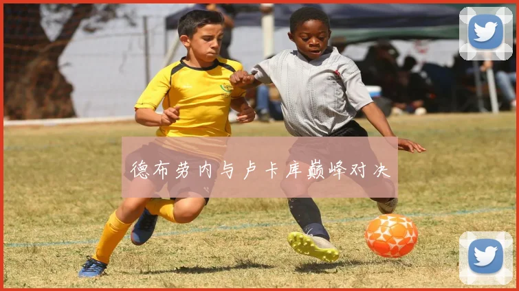 德布劳内与卢卡库巅峰对决