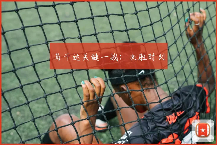 乌干达关键一战：决胜时刻