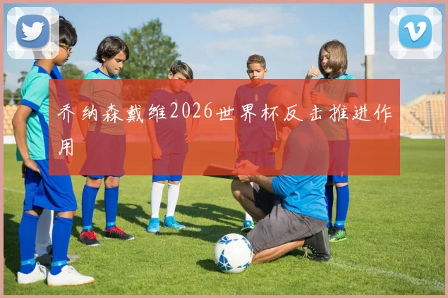 乔纳森戴维2026世界杯反击推进作用