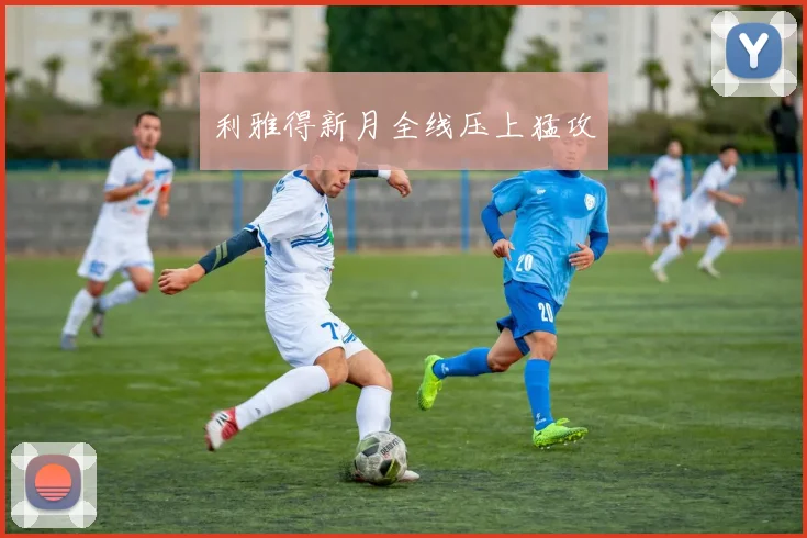 利雅得新月全线压上猛攻