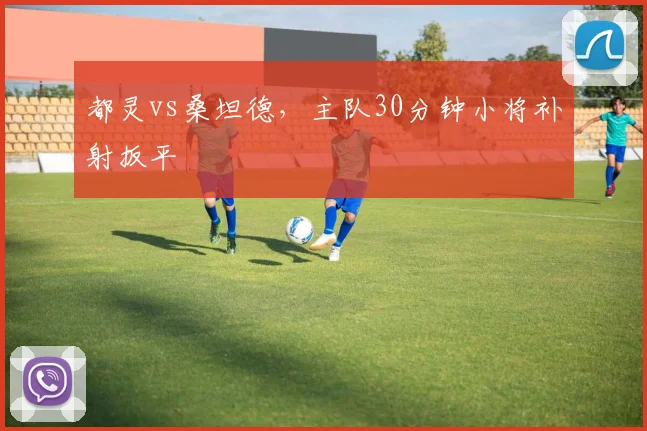 都灵vs桑坦德，主队30分钟小将补射扳平