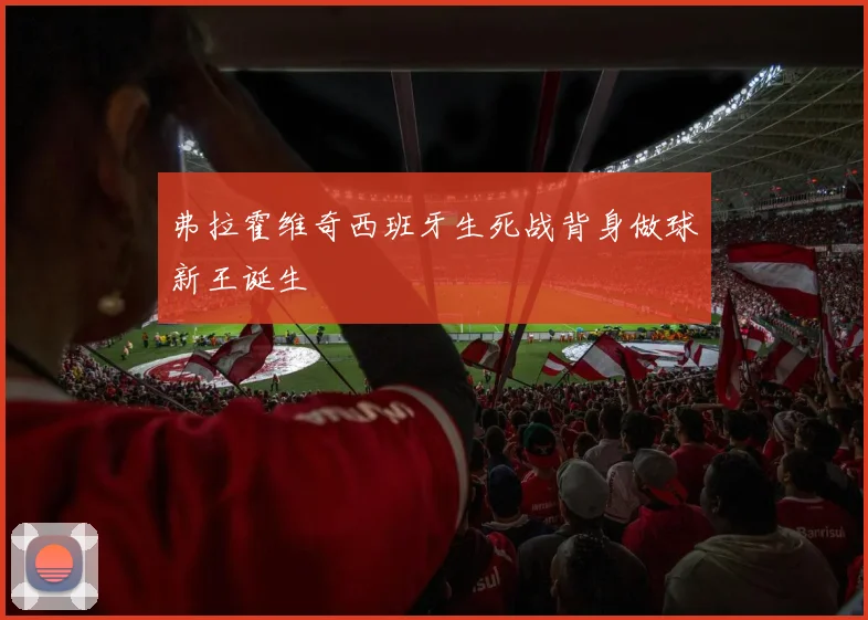 弗拉霍维奇西班牙生死战背身做球新王诞生