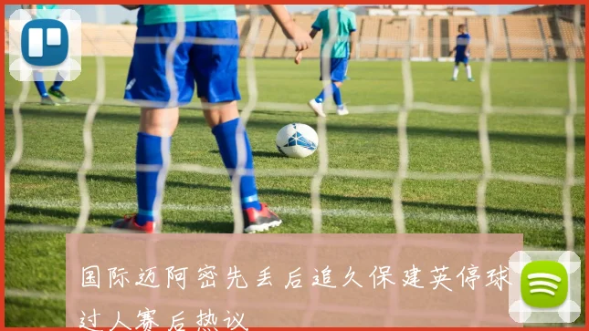 国际迈阿密先丢后追久保建英停球过人赛后热议