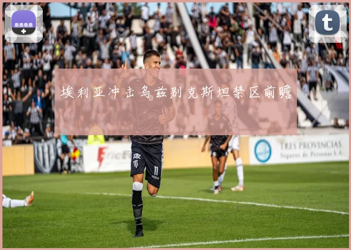 埃利亚冲击乌兹别克斯坦禁区前瞻