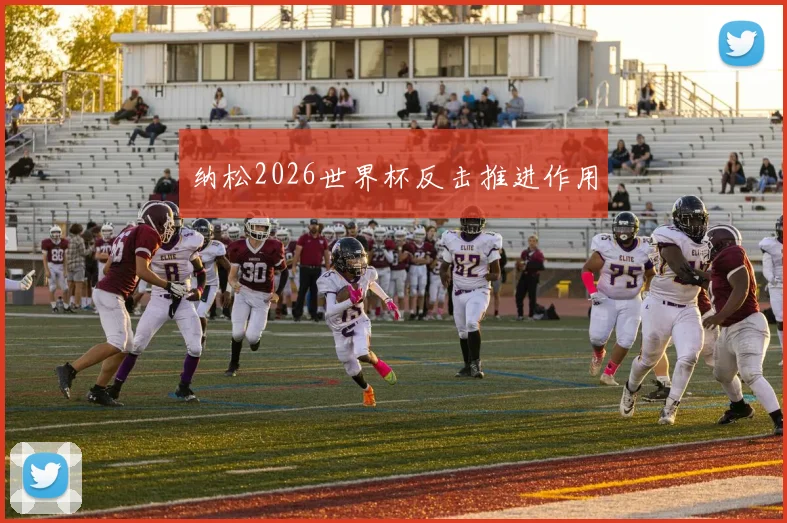 纳松2026世界杯反击推进作用