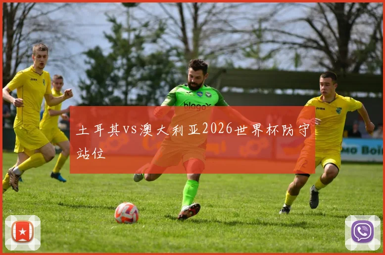 土耳其vs澳大利亚2026世界杯防守站位
