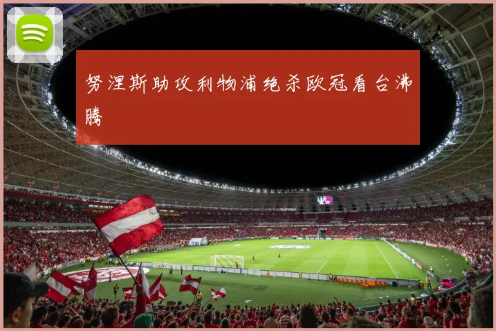 努涅斯助攻利物浦绝杀欧冠看台沸腾