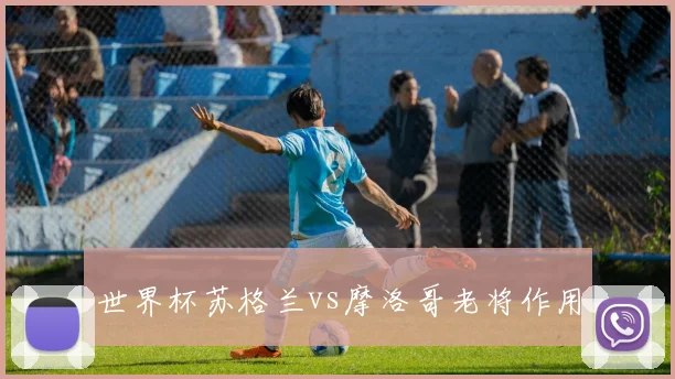 世界杯苏格兰vs摩洛哥老将作用