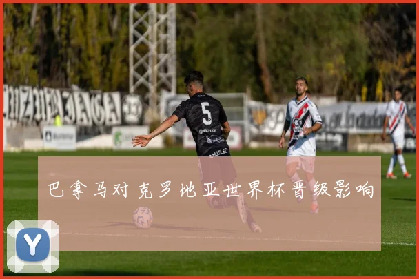 巴拿马对克罗地亚世界杯晋级影响
