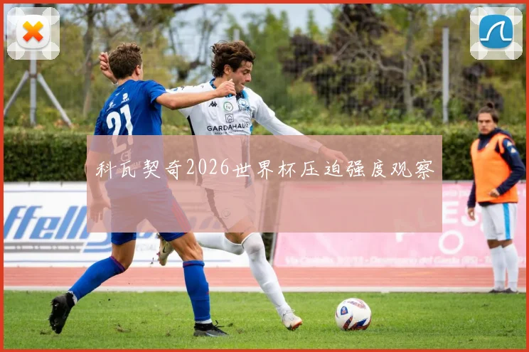 科瓦契奇2026世界杯压迫强度观察