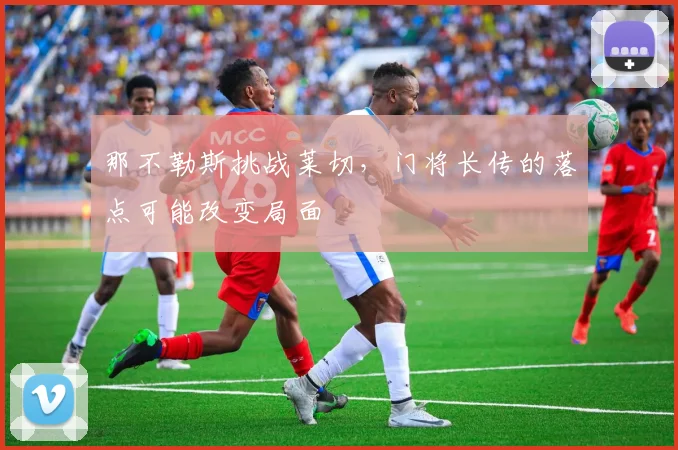 那不勒斯挑战莱切，门将长传的落点可能改变局面