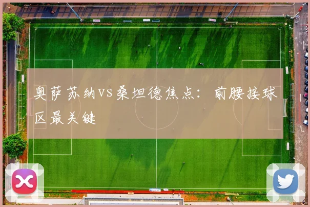 奥萨苏纳vs桑坦德焦点：前腰接球区最关键