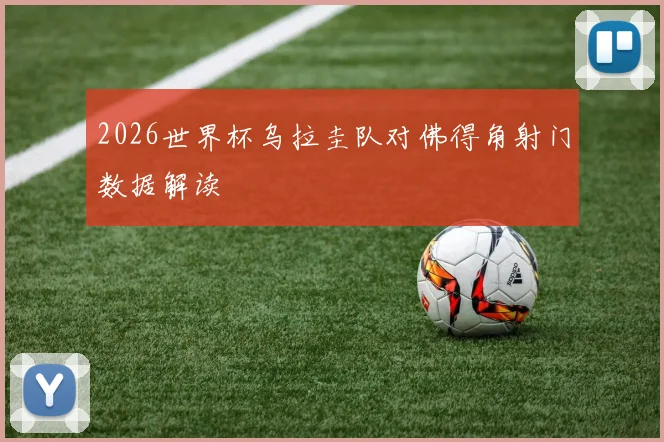 2026世界杯乌拉圭队对佛得角射门数据解读