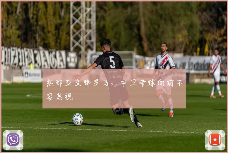 热那亚交锋罗马，中卫带球向前不容忽视
