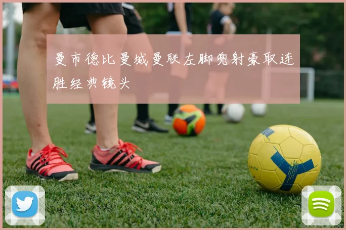 曼市德比曼城曼联左脚兜射豪取连胜经典镜头