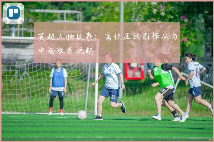 英超人物故事：高位压迫前锋从与中场联系说起