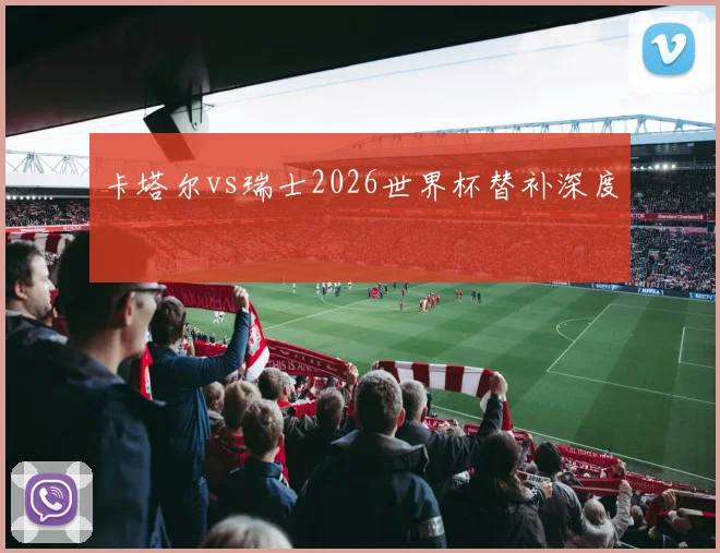卡塔尔vs瑞士2026世界杯替补深度