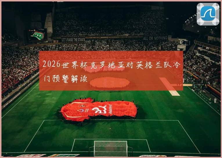 2026世界杯克罗地亚对英格兰队冷门预警解读