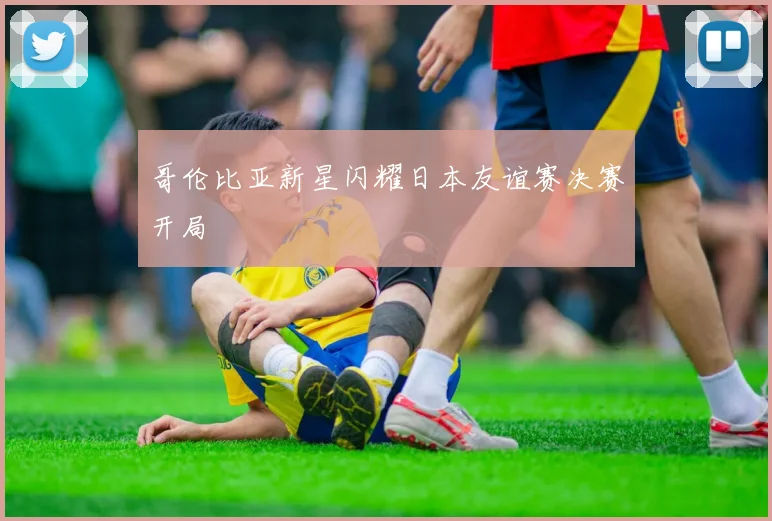 哥伦比亚新星闪耀日本友谊赛决赛开局