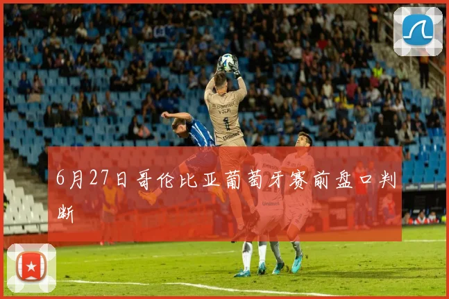 6月27日哥伦比亚葡萄牙赛前盘口判断