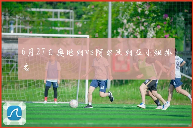 6月27日奥地利vs阿尔及利亚小组排名