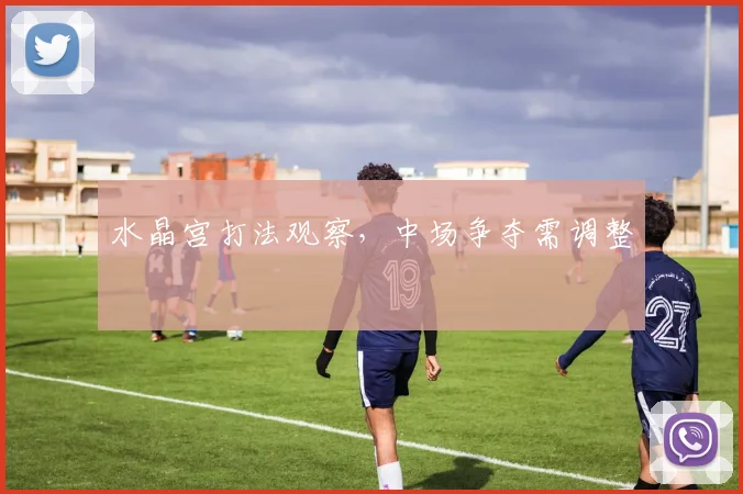 水晶宫打法观察，中场争夺需调整
