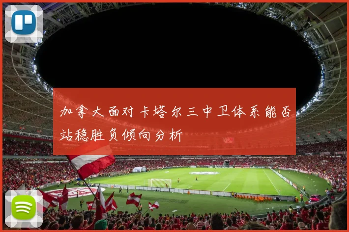 加拿大面对卡塔尔三中卫体系能否站稳胜负倾向分析