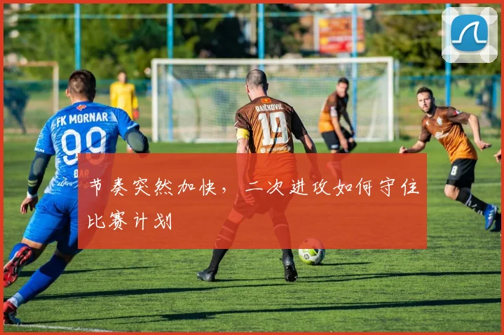节奏突然加快，二次进攻如何守住比赛计划