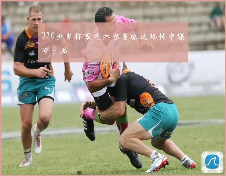 U20世界杯塞内加尔曼城边路传中爆冷出局